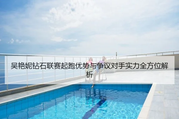 吴艳妮钻石联赛起跑优势与争议对手实力全方位解析